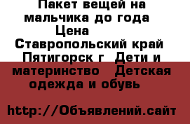 Пакет вещей на мальчика до года › Цена ­ 600 - Ставропольский край, Пятигорск г. Дети и материнство » Детская одежда и обувь   